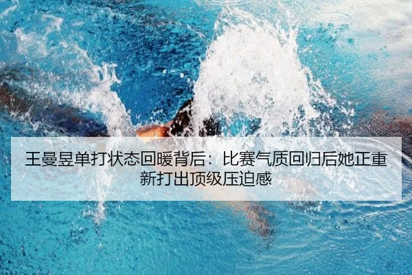 王曼昱单打状态回暖背后：比赛气质回归后她正重新打出顶级压迫感（kaiyun）